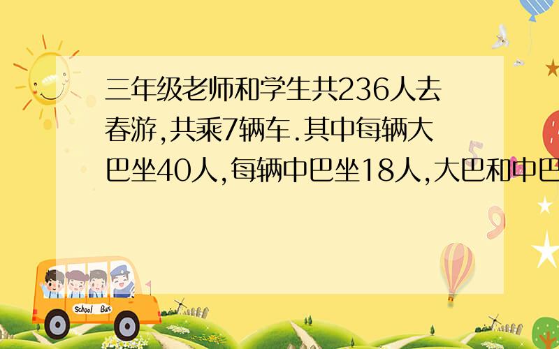 三年级老师和学生共236人去春游,共乘7辆车.其中每辆大巴坐40人,每辆中巴坐18人,大巴和中巴各多少辆?