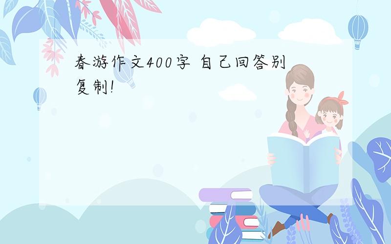 春游作文400字 自己回答别复制!