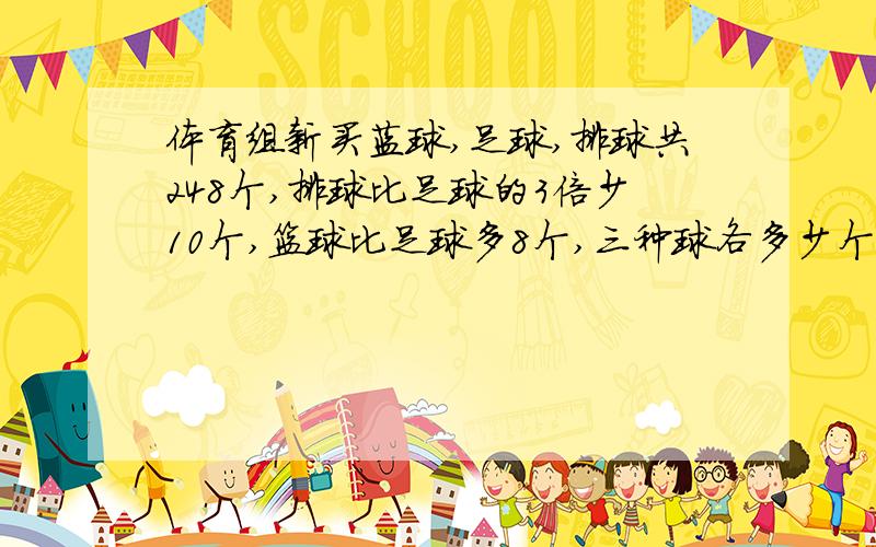 体育组新买蓝球,足球,排球共248个,排球比足球的3倍少10个,篮球比足球多8个,三种球各多少个