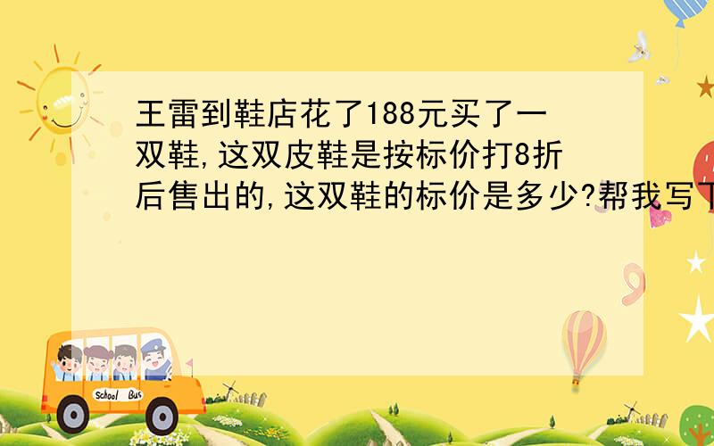 王雷到鞋店花了188元买了一双鞋,这双皮鞋是按标价打8折后售出的,这双鞋的标价是多少?帮我写下过程`