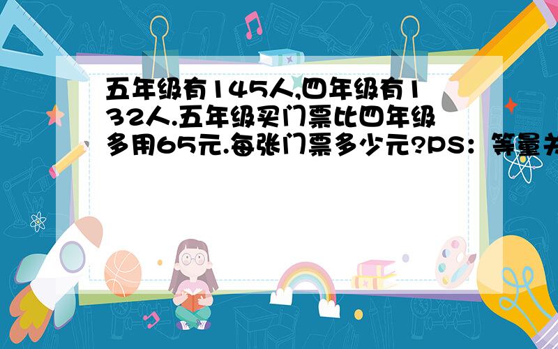 五年级有145人,四年级有132人.五年级买门票比四年级多用65元.每张门票多少元?PS：等量关系  列方程答