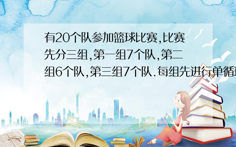 有20个队参加篮球比赛,比赛先分三组,第一组7个队,第二组6个队,第三组7个队.每组先进行单循环赛,然后有每小组的前两名共6个队,再进行单循环赛,决出亚军,问共需要比赛多少场