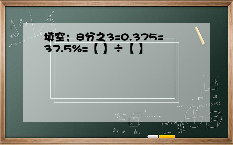 填空；8分之3=0.375=37.5%=【 】÷【 】