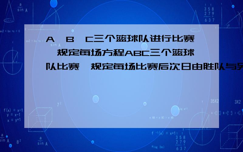 A,B,C三个篮球队进行比赛,规定每场方程ABC三个篮球队比赛,规定每场比赛后次日由胜队与另一队进行比赛,而负队则休息一天.如此,最后结果A队胜10场,B队胜12场,C队胜14场.问每队各赛几场?