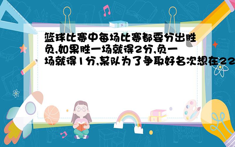 篮球比赛中每场比赛都要分出胜负,如果胜一场就得2分,负一场就得1分,某队为了争取好名次想在22场比赛中得到40分,那么这个队胜的场次各是多少