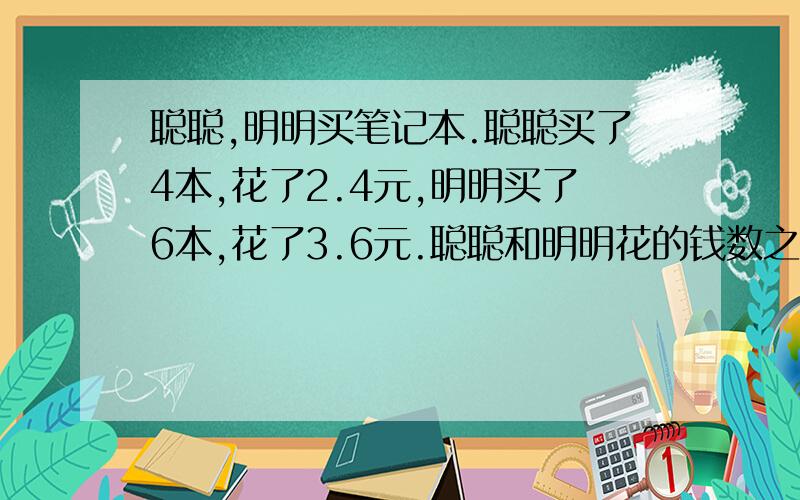 聪聪,明明买笔记本.聪聪买了4本,花了2.4元,明明买了6本,花了3.6元.聪聪和明明花的钱数之比是（）：（）