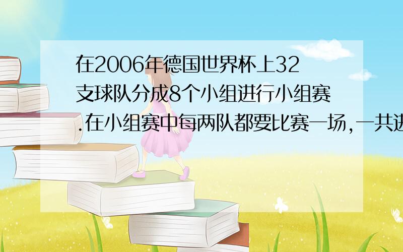 在2006年德国世界杯上32支球队分成8个小组进行小组赛.在小组赛中每两队都要比赛一场,一共进行了（ ）场小组赛