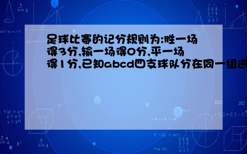 足球比赛的记分规则为:胜一场得3分,输一场得0分,平一场得1分,已知abcd四支球队分在同一组进行单循环比赛争夺出线权.小组赛结束后,a队的总积分为6分 1 a队的比赛情况是什么2 如果小组积分