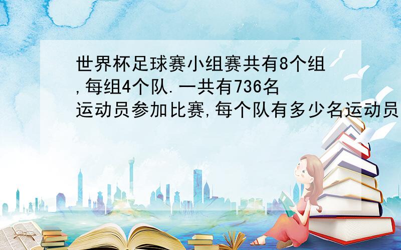 世界杯足球赛小组赛共有8个组,每组4个队.一共有736名运动员参加比赛,每个队有多少名运动员?