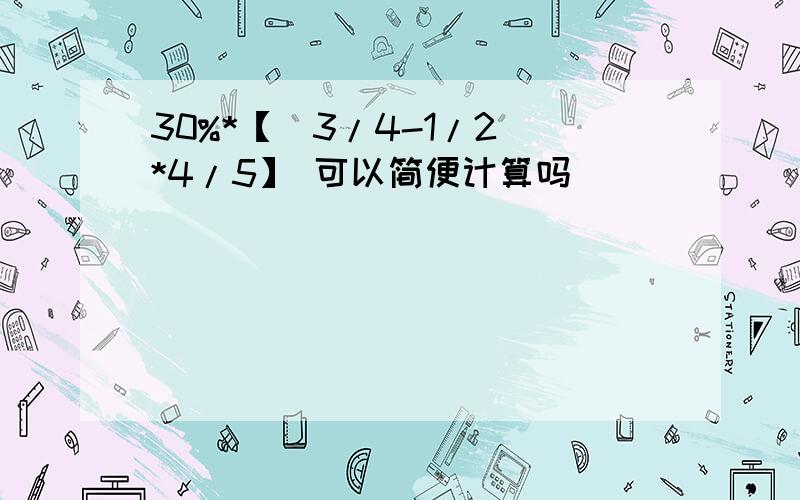 30%*【(3/4-1/2)*4/5】 可以简便计算吗