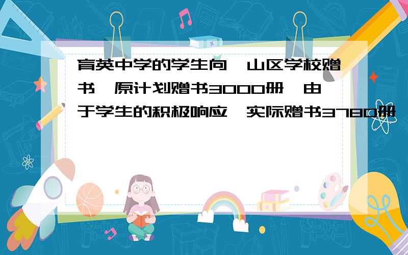 育英中学的学生向一山区学校赠书,原计划赠书3000册,由于学生的积极响应,实际赠书3780册,其中初中部比原计划多增了20%,高中部比原计划多增了30%.该校初中部和高中部原计划个赠书多少册?