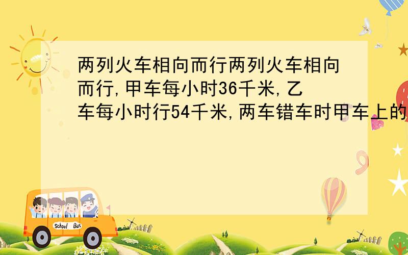 两列火车相向而行两列火车相向而行,甲车每小时36千米,乙车每小时行54千米,两车错车时甲车上的一位乘客发现从乙车车头经过她的车窗开始到乙车车尾经过她的车窗共用了5秒求乙车车长用