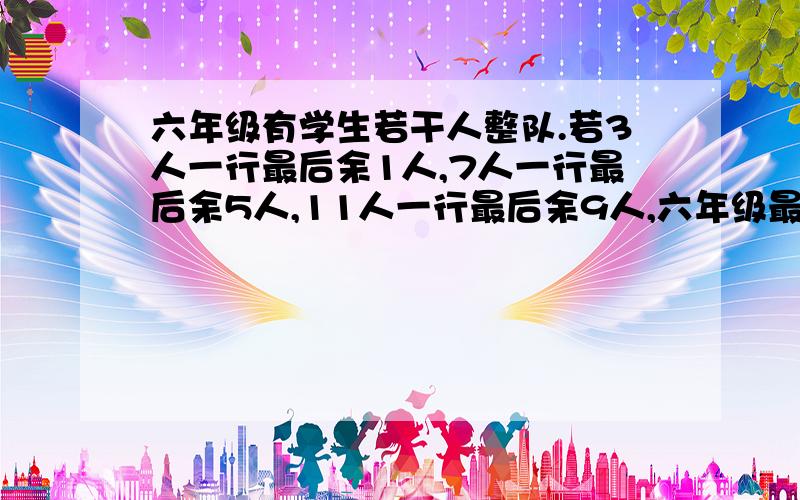 六年级有学生若干人整队.若3人一行最后余1人,7人一行最后余5人,11人一行最后余9人,六年级最少有多少人