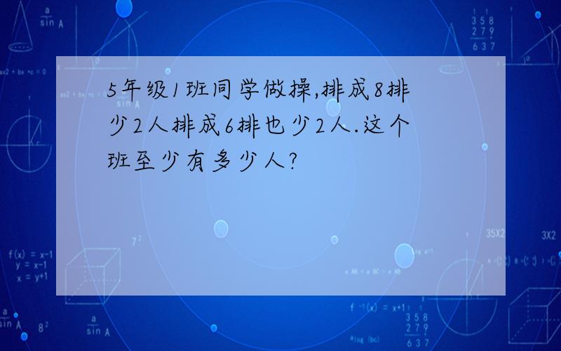 5年级1班同学做操,排成8排少2人排成6排也少2人.这个班至少有多少人?