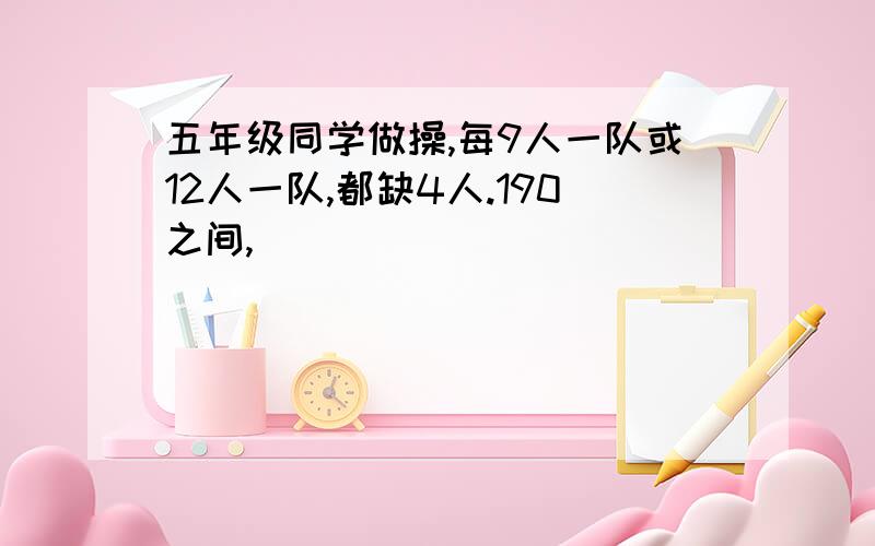 五年级同学做操,每9人一队或12人一队,都缺4人.190之间,