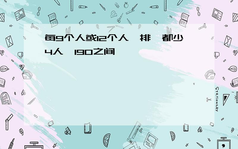 每9个人或12个人一排,都少4人,190之间,