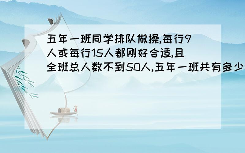 五年一班同学排队做操,每行9人或每行15人都刚好合适,且全班总人数不到50人,五年一班共有多少人?过了二十五以后作废.