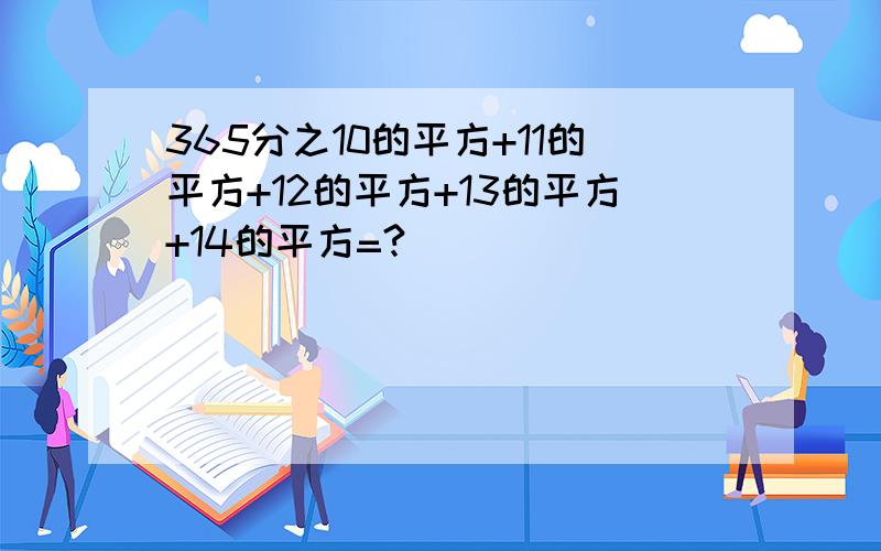 365分之10的平方+11的平方+12的平方+13的平方+14的平方=?