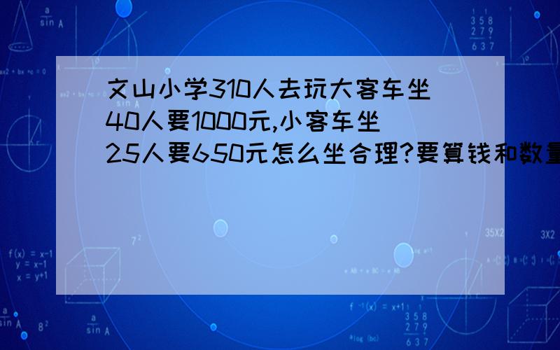 文山小学310人去玩大客车坐40人要1000元,小客车坐25人要650元怎么坐合理?要算钱和数量,大客车和小客车可以一起组