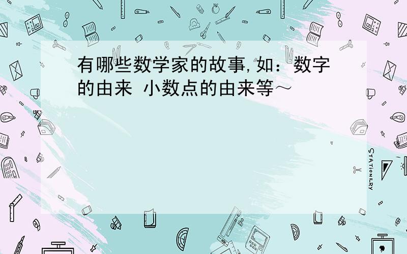 有哪些数学家的故事,如：数字的由来 小数点的由来等～