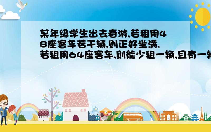 某年级学生出去春游,若租用48座客车若干辆,则正好坐满,若租用64座客车,则能少租一辆,且有一辆车没有坐但超过一半,已知租用48座客车每辆250元,租用64座客车每辆300元,问应租用那种客车较合