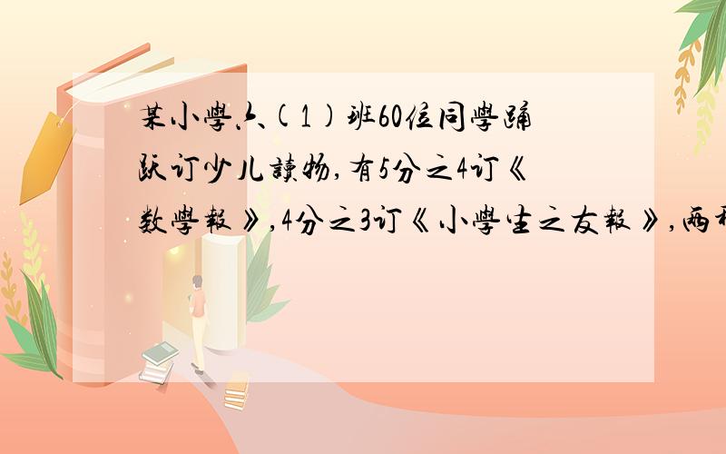 某小学六(1)班60位同学踊跃订少儿读物,有5分之4订《数学报》,4分之3订《小学生之友报》,两种报都定有至多（）至少（）,都不定（）