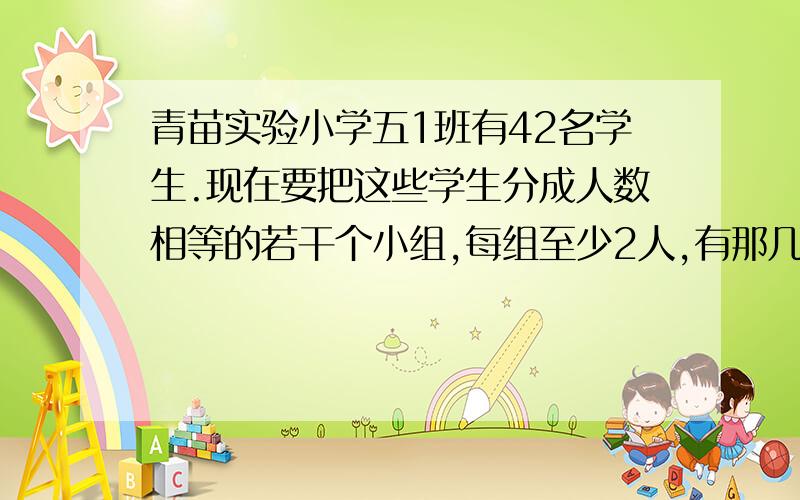 青苗实验小学五1班有42名学生.现在要把这些学生分成人数相等的若干个小组,每组至少2人,有那几种分法.