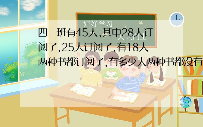 四一班有45人,其中28人订阅了,25人订阅了,有18人两种书都订阅了,有多少人两种书都没有订阅?