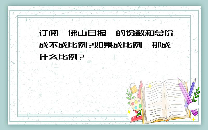 订阅《佛山日报》的份数和总价成不成比例?如果成比例,那成什么比例?