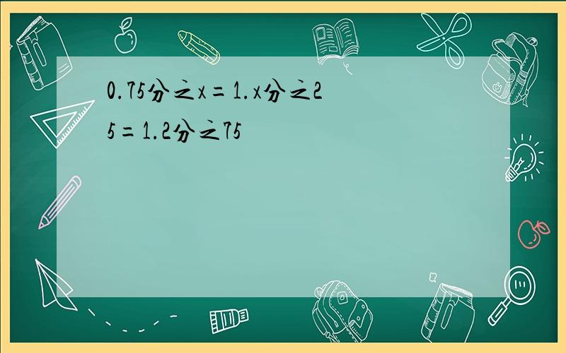 0.75分之x=1.x分之25=1.2分之75