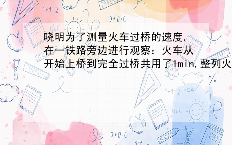 晓明为了测量火车过桥的速度,在一铁路旁边进行观察：火车从开始上桥到完全过桥共用了1min,整列火车完全在桥上的时间为40s.已知桥长1500m.根据数据求火车的速度