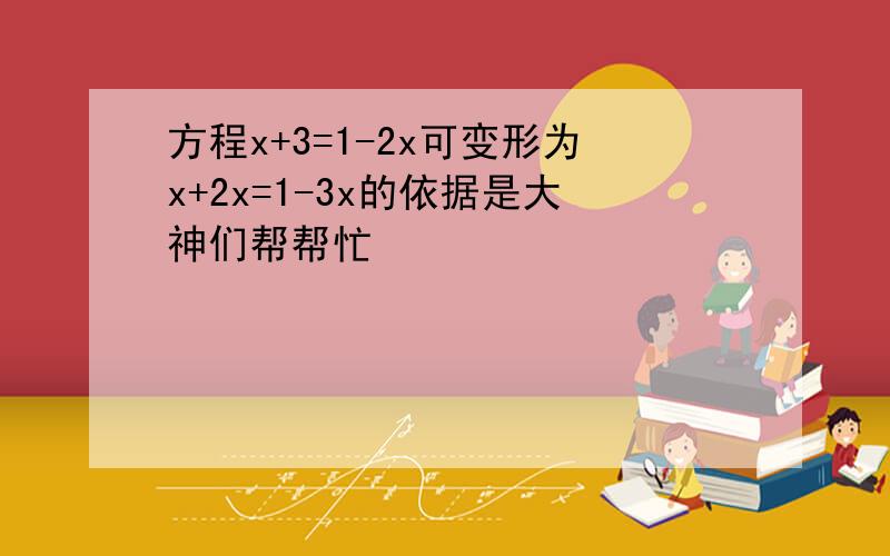 方程x+3=1-2x可变形为x+2x=1-3x的依据是大神们帮帮忙