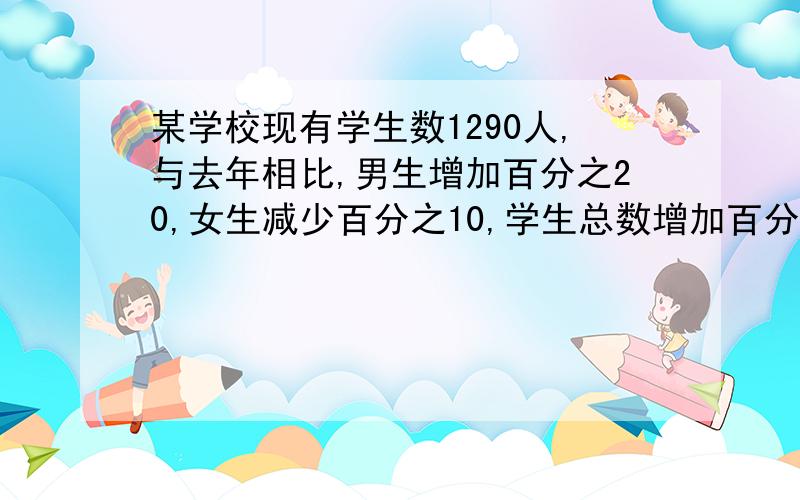 某学校现有学生数1290人,与去年相比,男生增加百分之20,女生减少百分之10,学生总数增加百分之7.5,问现