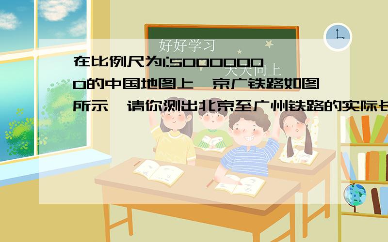 在比例尺为1:50000000的中国地图上,京广铁路如图所示,请你测出北京至广州铁路的实际长度.写出：1.所需的实验器材2.测量方法3.铁路长度的计算式及结果