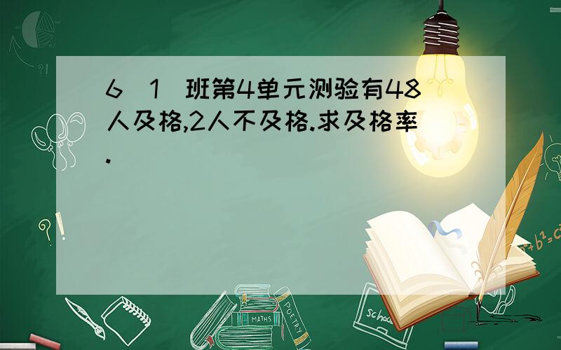 6（1）班第4单元测验有48人及格,2人不及格.求及格率.