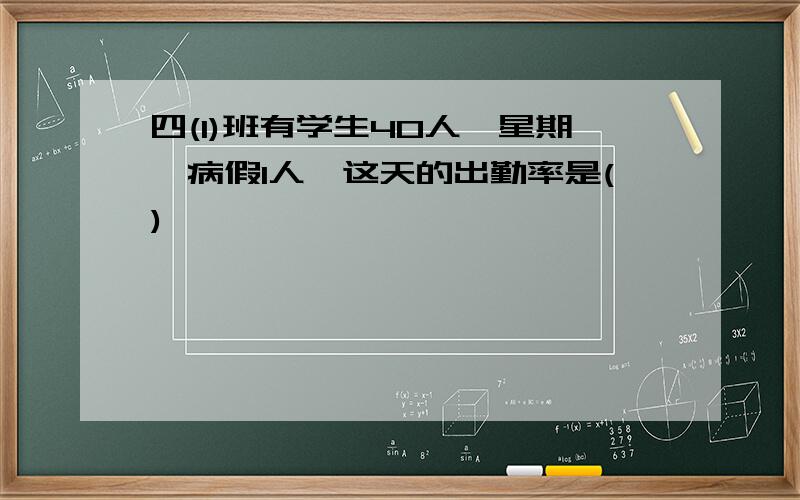 四(1)班有学生40人,星期一病假1人,这天的出勤率是()