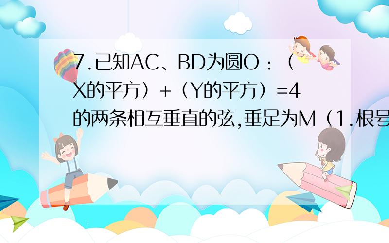 7.已知AC、BD为圆O：（X的平方）+（Y的平方）=4的两条相互垂直的弦,垂足为M（1.根号2）,则四边形ABCD的面积最大值为多少?