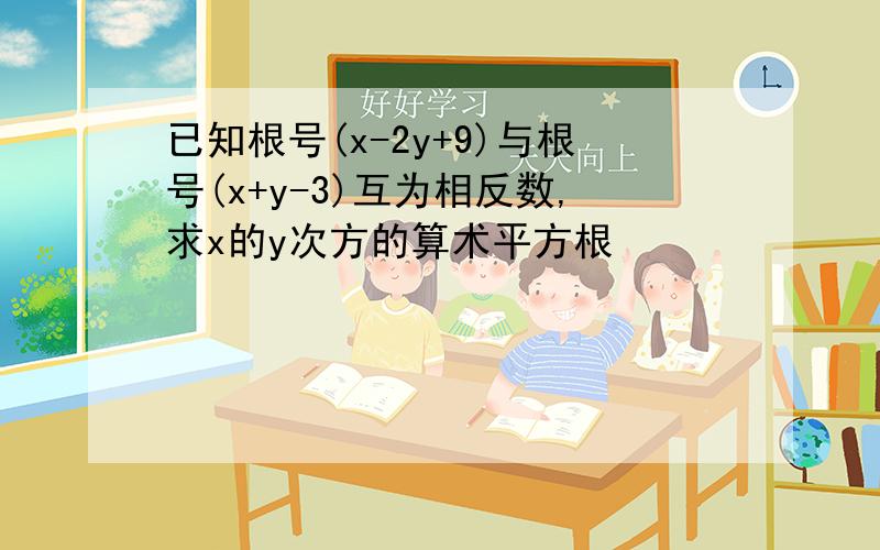 已知根号(x-2y+9)与根号(x+y-3)互为相反数,求x的y次方的算术平方根