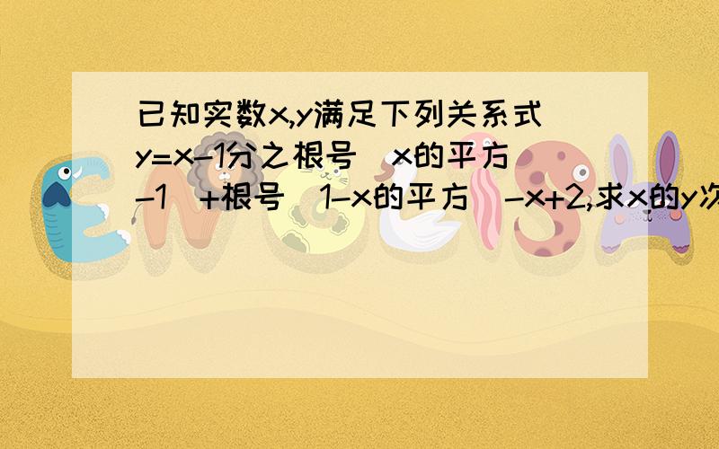 已知实数x,y满足下列关系式y=x-1分之根号（x的平方-1）+根号（1-x的平方）-x+2,求x的y次方的值