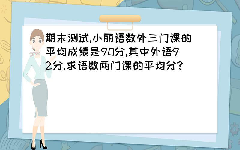 期末测试,小丽语数外三门课的平均成绩是90分,其中外语92分,求语数两门课的平均分?