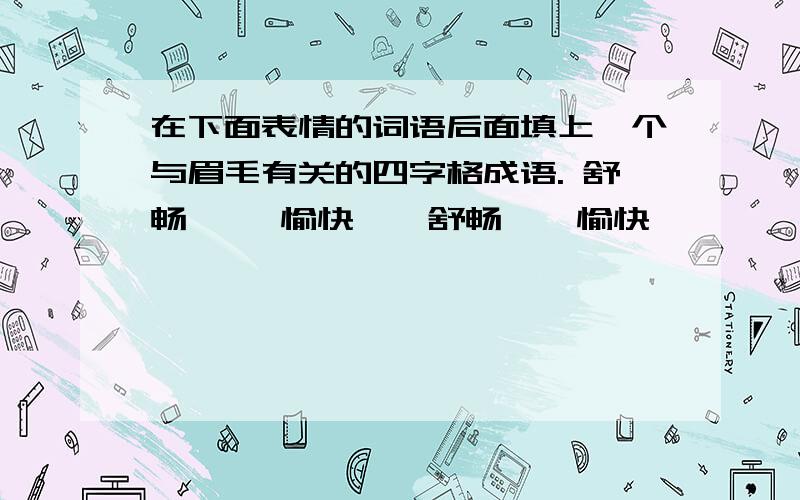 在下面表情的词语后面填上一个与眉毛有关的四字格成语. 舒畅—— 愉快——舒畅——愉快——