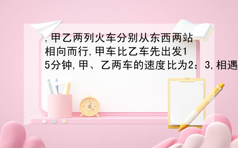 ,甲乙两列火车分别从东西两站相向而行,甲车比乙车先出发15分钟,甲、乙两车的速度比为2：3,相遇时,乙车比甲车多行6千米,乙车从西站行到东站需1.5小时.求东西两站的距离?