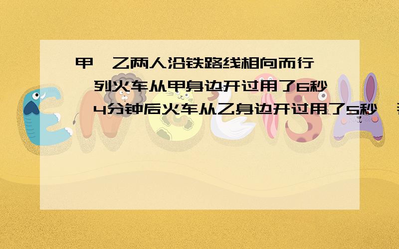 甲,乙两人沿铁路线相向而行,一列火车从甲身边开过用了6秒,4分钟后火车从乙身边开过用了5秒,那么从火车遇到乙开始,再过多少分钟,甲,乙两人相遇?