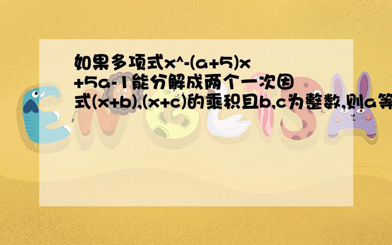 如果多项式x^-(a+5)x+5a-1能分解成两个一次因式(x+b),(x+c)的乘积且b,c为整数,则a等于多少