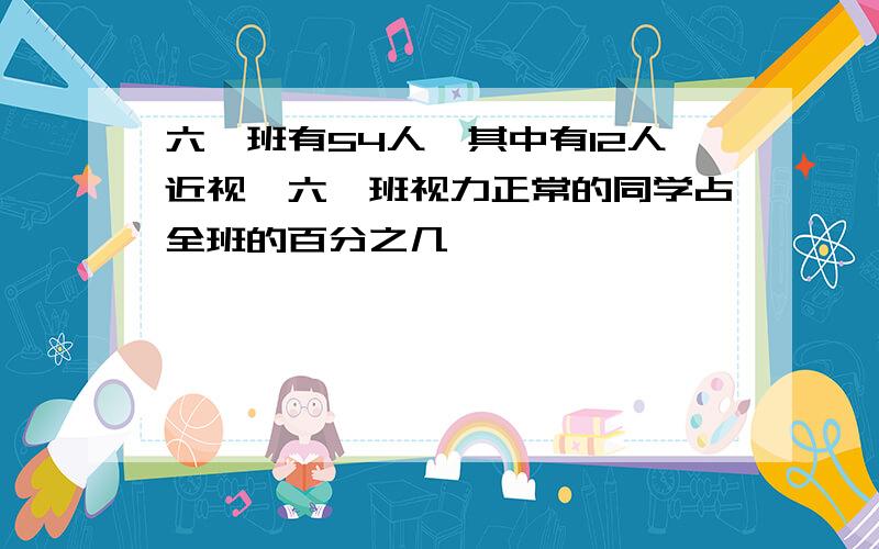 六一班有54人,其中有12人近视,六一班视力正常的同学占全班的百分之几