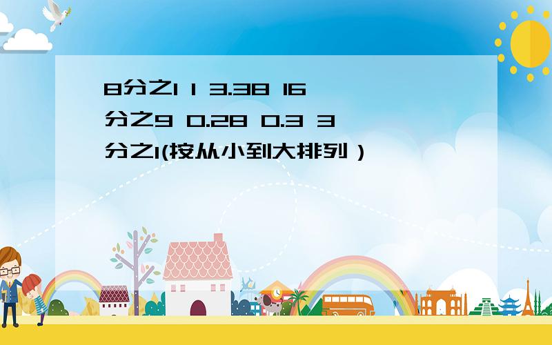 8分之1 1 3.38 16分之9 0.28 0.3 3分之1(按从小到大排列）