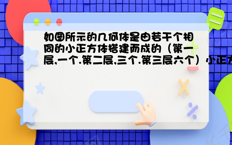 如图所示的几何体是由若干个相同的小正方体搭建而成的（第一层,一个.第二层,三个.第三层六个）小正方体的一个侧面面积为1cm要用红颜色给这个几何体的表面着色（但底部不着色）着色面