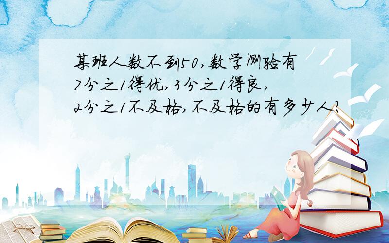 某班人数不到50,数学测验有7分之1得优,3分之1得良,2分之1不及格,不及格的有多少人?