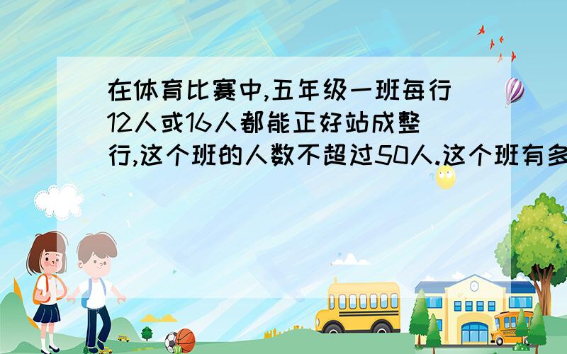 在体育比赛中,五年级一班每行12人或16人都能正好站成整行,这个班的人数不超过50人.这个班有多少人?具体该重要例式解答?请不要用X和Y.