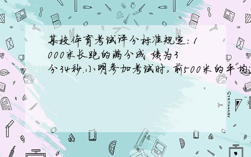 某校体育考试评分标准规定：1000米长跑的满分成 绩为3分34秒．小明参加考试时,前500米的平均速 度为6m/s,后500米的平均速度为4m/s,则下列说 法中正确的是（ ） A．小明全程的平均速度为5m/s B